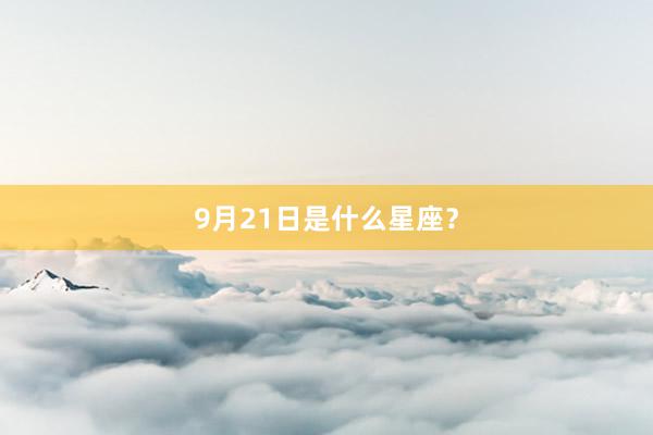 9月21日是什么星座？