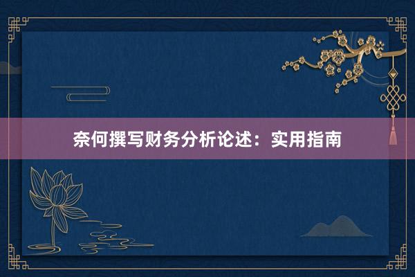 奈何撰写财务分析论述：实用指南
