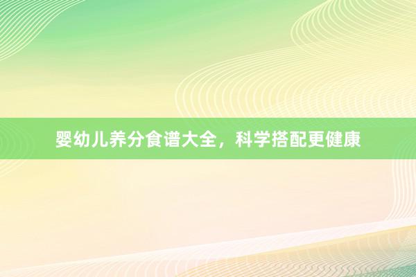 婴幼儿养分食谱大全，科学搭配更健康